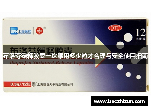 布洛芬缓释胶囊一次服用多少粒才合理与安全使用指南