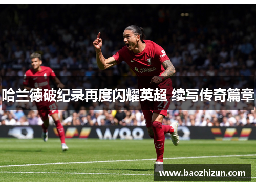 哈兰德破纪录再度闪耀英超 续写传奇篇章