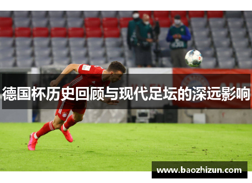 德国杯历史回顾与现代足坛的深远影响