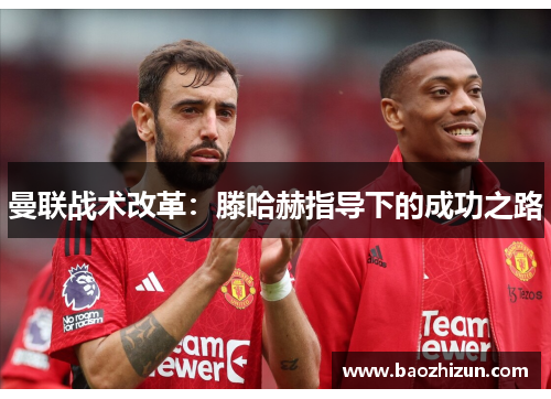 曼联战术改革：滕哈赫指导下的成功之路